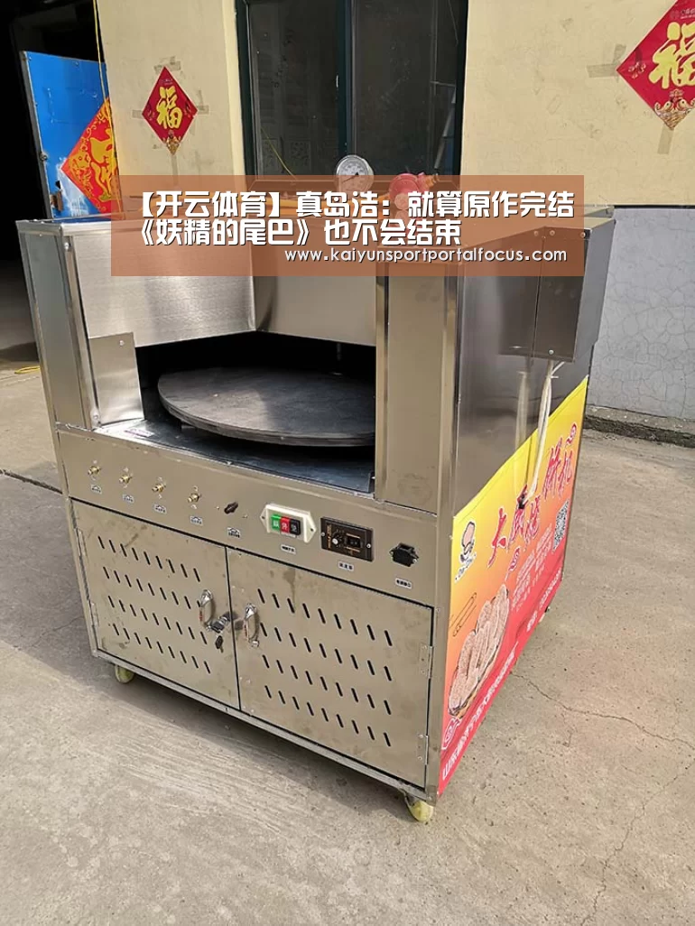 【开云体育】真岛浩：就算原作完结《妖精的尾巴》也不会结束(图2)